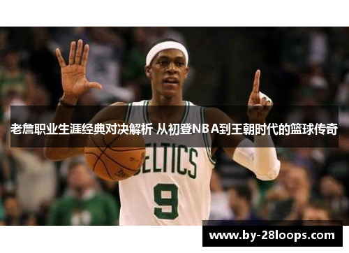 老詹职业生涯经典对决解析 从初登NBA到王朝时代的篮球传奇 老詹职业生涯经典对决解析 从初登NBA到王朝时代的篮球传奇