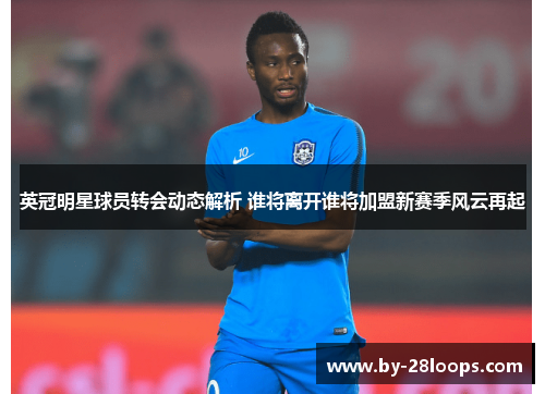 英冠明星球员转会动态解析 谁将离开谁将加盟新赛季风云再起 英冠明星球员转会动态解析 谁将离开谁将加盟新赛季风云再起