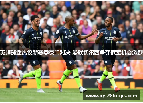 英超球迷热议新赛季豪门对决 曼联切尔西争夺冠军机会激烈 英超球迷热议新赛季豪门对决 曼联切尔西争夺冠军机会激烈