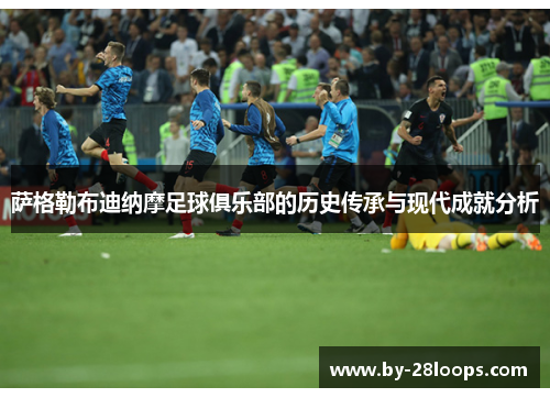 萨格勒布迪纳摩足球俱乐部的历史传承与现代成就分析 萨格勒布迪纳摩足球俱乐部的历史传承与现代成就分析