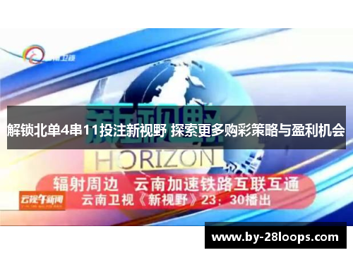 解锁北单4串11投注新视野 探索更多购彩策略与盈利机会 解锁北单4串11投注新视野 探索更多购彩策略与盈利机会