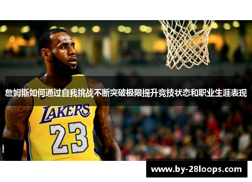 詹姆斯如何通过自我挑战不断突破极限提升竞技状态和职业生涯表现 詹姆斯如何通过自我挑战不断突破极限提升竞技状态和职业生涯表现