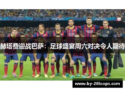 赫塔费迎战巴萨:足球盛宴周六对决令人期待 赫塔费迎战巴萨:足球盛宴周六对决令人期待