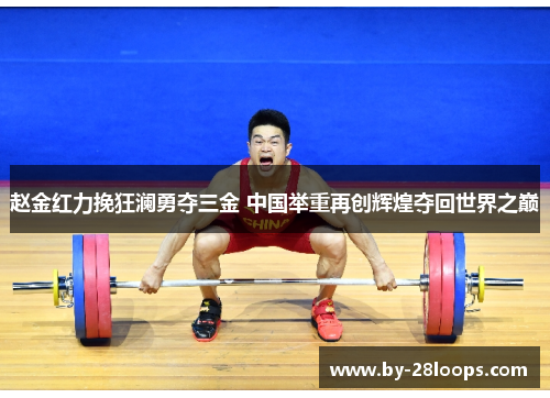 赵金红力挽狂澜勇夺三金 中国举重再创辉煌夺回世界之巅 赵金红力挽狂澜勇夺三金 中国举重再创辉煌夺回世界之巅