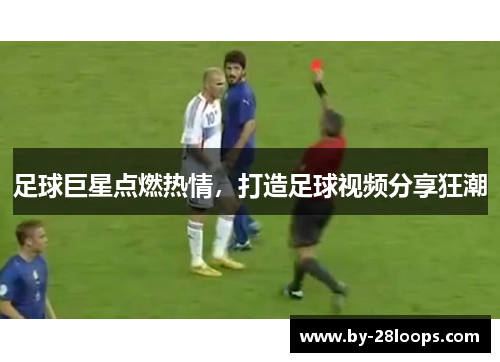 足球巨星点燃热情,打造足球视频分享狂潮 足球巨星点燃热情,打造足球视频分享狂潮