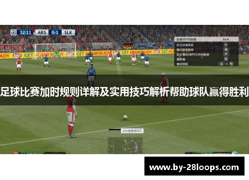 足球比赛加时规则详解及实用技巧解析帮助球队赢得胜利 足球比赛加时规则详解及实用技巧解析帮助球队赢得胜利