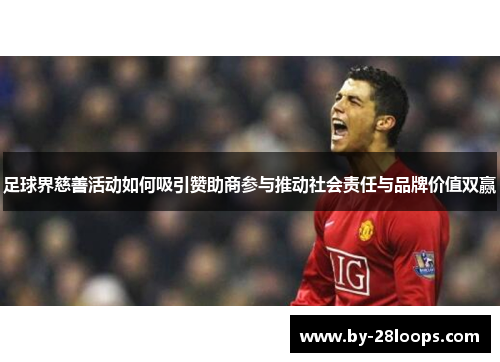 足球界慈善活动如何吸引赞助商参与推动社会责任与品牌价值双赢 足球界慈善活动如何吸引赞助商参与推动社会责任与品牌价值双赢