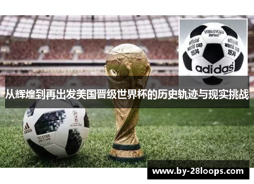 从辉煌到再出发美国晋级世界杯的历史轨迹与现实挑战 从辉煌到再出发美国晋级世界杯的历史轨迹与现实挑战