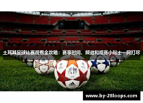 土耳其足球比赛观看全攻略:赛事时间、频道和观赛小贴士一网打尽 土耳其足球比赛观看全攻略:赛事时间、频道和观赛小贴士一网打尽