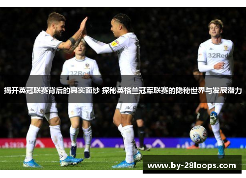 揭开英冠联赛背后的真实面纱 探秘英格兰冠军联赛的隐秘世界与发展潜力 揭开英冠联赛背后的真实面纱 探秘英格兰冠军联赛的隐秘世界与发展潜力