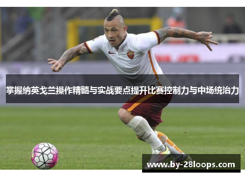 掌握纳英戈兰操作精髓与实战要点提升比赛控制力与中场统治力 掌握纳英戈兰操作精髓与实战要点提升比赛控制力与中场统治力