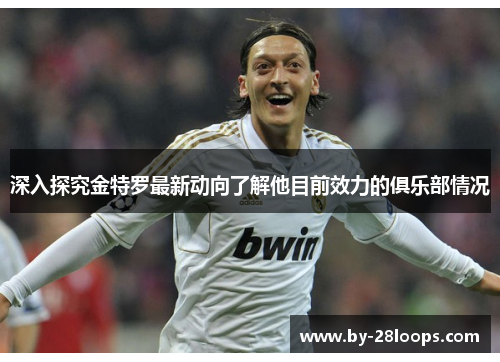 深入探究金特罗最新动向了解他目前效力的俱乐部情况 深入探究金特罗最新动向了解他目前效力的俱乐部情况