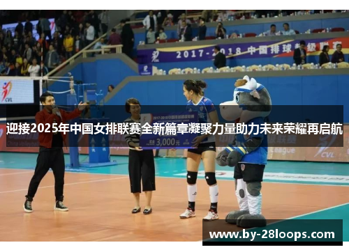 迎接2025年中国女排联赛全新篇章凝聚力量助力未来荣耀再启航 迎接2025年中国女排联赛全新篇章凝聚力量助力未来荣耀再启航