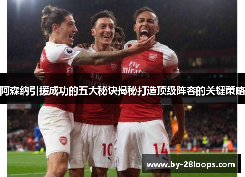 阿森纳引援成功的五大秘诀揭秘打造顶级阵容的关键策略 阿森纳引援成功的五大秘诀揭秘打造顶级阵容的关键策略