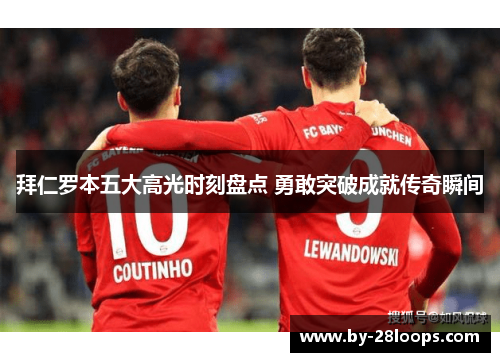 拜仁罗本五大高光时刻盘点 勇敢突破成就传奇瞬间 拜仁罗本五大高光时刻盘点 勇敢突破成就传奇瞬间