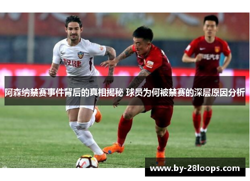 阿森纳禁赛事件背后的真相揭秘 球员为何被禁赛的深层原因分析 阿森纳禁赛事件背后的真相揭秘 球员为何被禁赛的深层原因分析
