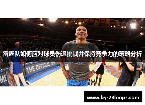 雷霆队如何应对球员伤退挑战并保持竞争力的策略分析 雷霆队如何应对球员伤退挑战并保持竞争力的策略分析