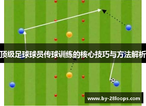 顶级足球球员传球训练的核心技巧与方法解析
