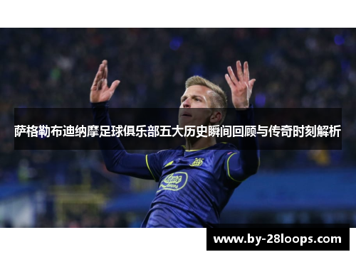 萨格勒布迪纳摩足球俱乐部五大历史瞬间回顾与传奇时刻解析 萨格勒布迪纳摩足球俱乐部五大历史瞬间回顾与传奇时刻解析
