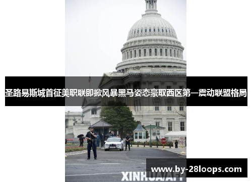 圣路易斯城首征美职联即掀风暴黑马姿态豪取西区第一震动联盟格局