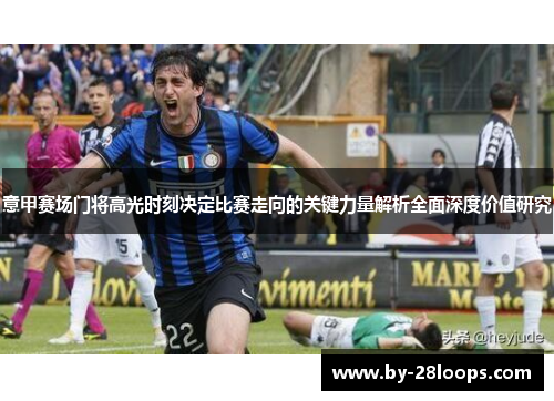 意甲赛场门将高光时刻决定比赛走向的关键力量解析全面深度价值研究