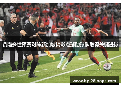 费南多世预赛对阵新加坡精彩点球助球队取得关键进球