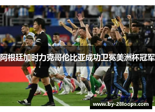 阿根廷加时力克哥伦比亚成功卫冕美洲杯冠军